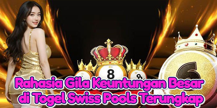 Rahasia Gila Keuntungan Besar di Togel Swiss Pools Terungkap