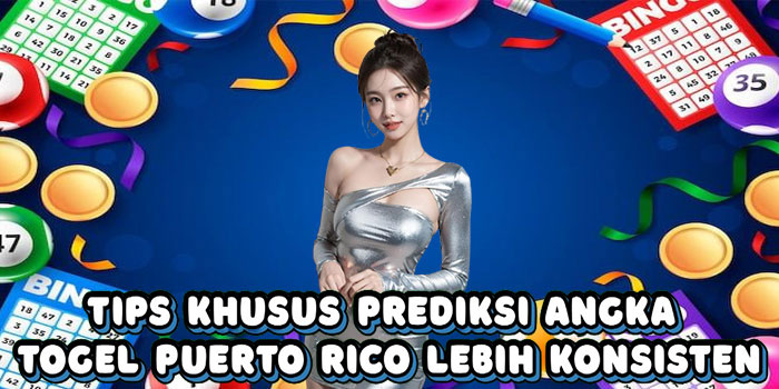 Tips Khusus Prediksi Angka Togel Puerto Rico Lebih Konsisten