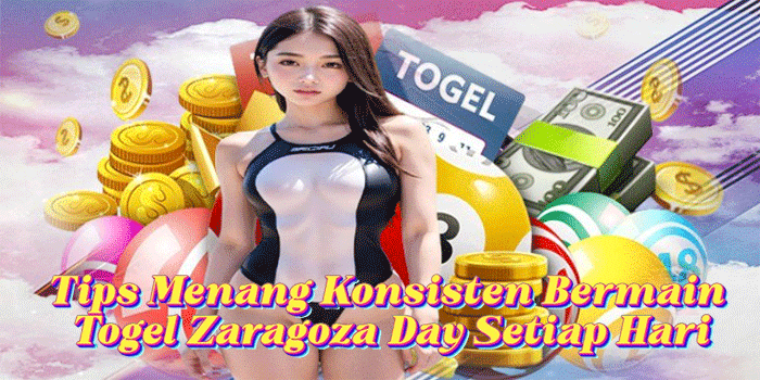 Tips Menang Konsisten Bermain Togel Zaragoza Day Setiap Hari